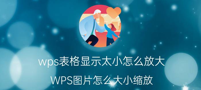 wps表格显示太小怎么放大 WPS图片怎么大小缩放？